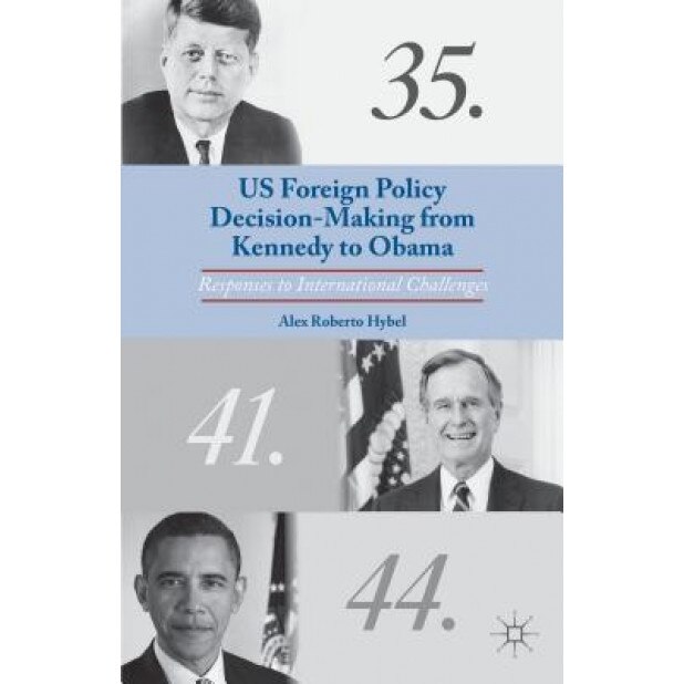 US Foreign Policy Decision-Making from Kennedy to Obama: Responses to International Challenges, Alex Roberto Hybel (Author)