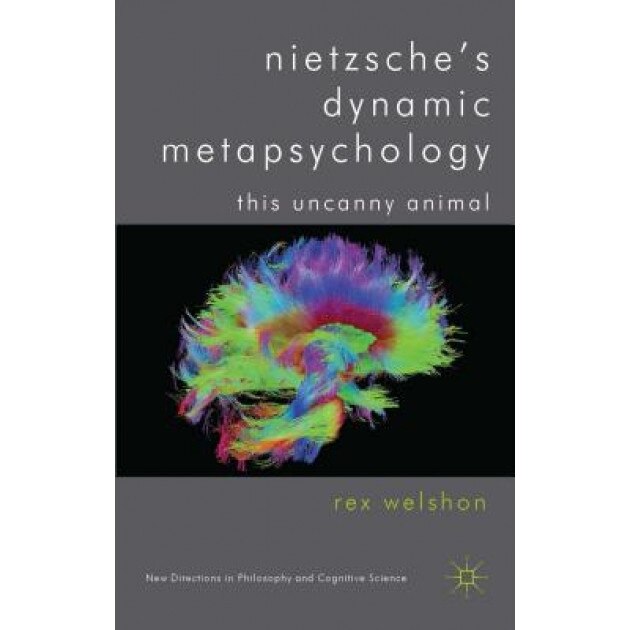 Nietzsche's Dynamic Metapsychology: This Uncanny Animal, Rex Welshon (Author)