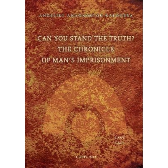 Can You Stand the Truth? the Chronicle of Man's Imprisonment: Last Call!, Angeliki S. Anagnostou-Kalogera (Author)