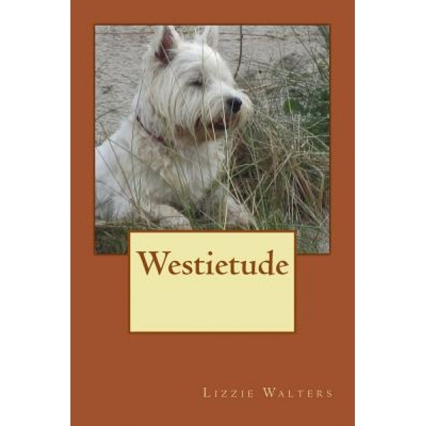 Westietude: Book on Westies, West Highland Terriers, True Stories of the Breed,, Lizzie Walters (Author)