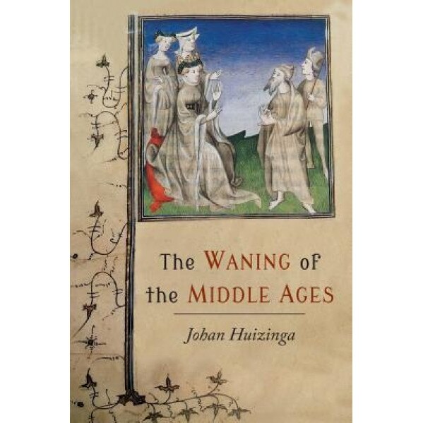 The Waning of the Middle Ages: A Study of the Forms of Life, Thought, and Art in France and the Netherlands in the Xivth and Xvth Centuries, Johan Huizinga (Author)