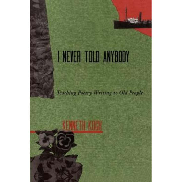 I Never Told Anybody: Teaching Poetry Writing to Old People, Kenneth Koch (Author)