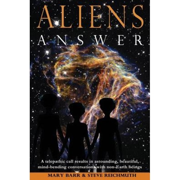 Aliens Answer: A Telepathic Call Results in Astounding, Beautiful, Mind-Bending Conversations with Non-Earth Beings - MS Mary Barr (Author)