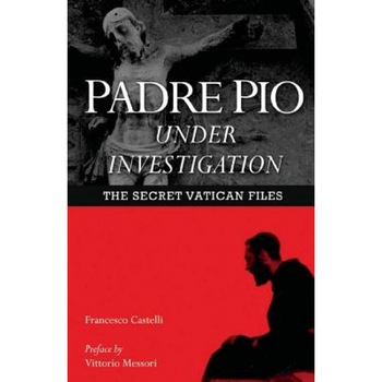 Padre Pio Under Investigation: The Secret Vatican Files, Fr Francesco Castelli (Author) Padre Pio Under Investigation: The Secret Vatican Files, Fr Francesco Castelli (Author)