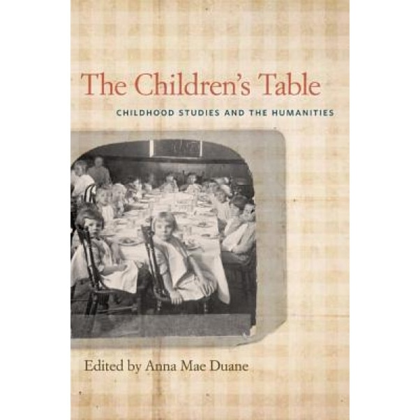 The Children's Table: Childhood Studies and the Humanities, Anna Mae Duane (Editor)