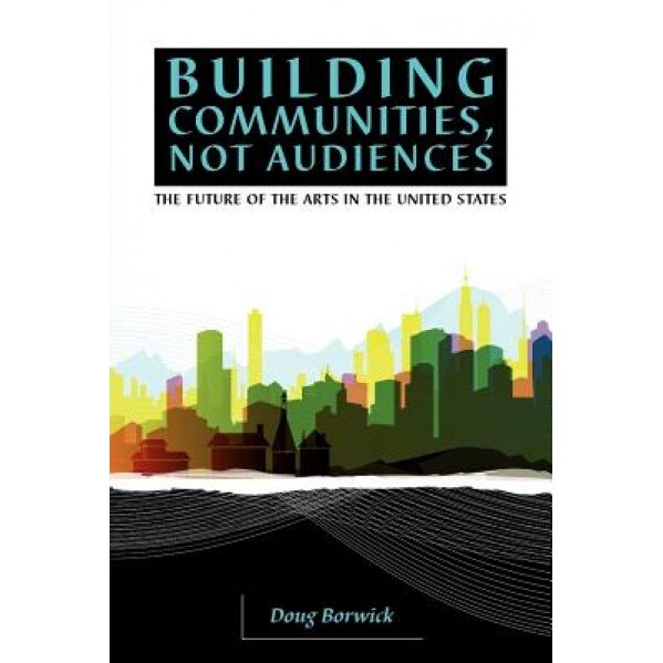 Building Communities, Not Audiences, Doug Borwick (Author)