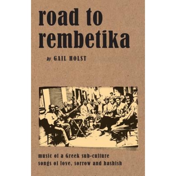 Road to Rembetika: Music of a Greek Sub-Culture, Songs of Love, Sorrow and Hashish, Gail Holst (Author)