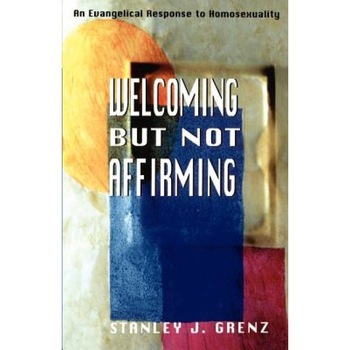 Welcoming But Not Affirming: An Evangelical Response to Homosexuality, Stanley J. Grenz Welcoming But Not Affirming: An Evangelical Response to Homosexuality, Stanley J. Grenz