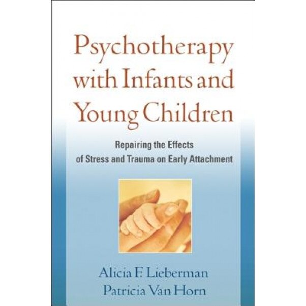 Psychotherapy with Infants and Young Children: Repairing the Effects of Stress and Trauma on Early Attachment - Alicia F. Lieberman (Author)