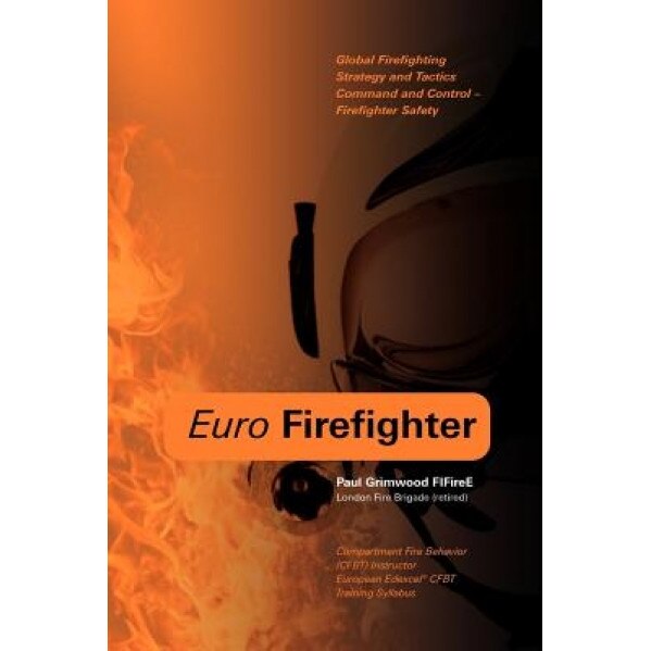 Euro Firefighter: Global Firefighting Strategy and Tactics, Command and Control and Firefighter Safety, Paul Grimwood