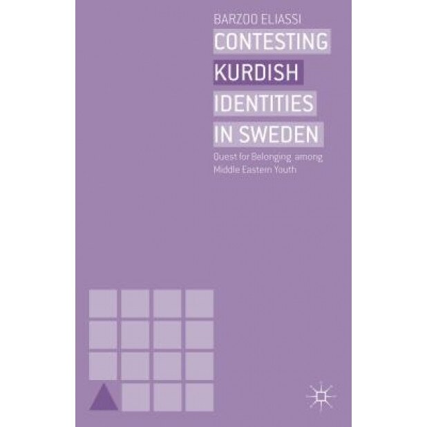 Contesting Kurdish Identities in Sweden: Quest for Belonging Among Middle Eastern Youth, Barzoo Eliassi (Author)