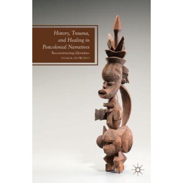 History, Trauma, and Healing in Postcolonial Narratives: Reconstructing Identities, Ogaga Ifowodo (Author)