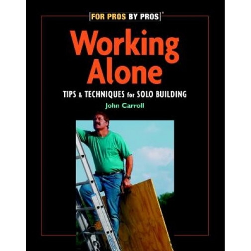 Working Alone: Tips & Techniques for Solo Building, John Carroll