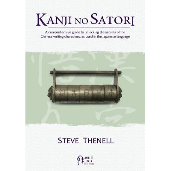 Kanji No Satori: A Comprehensive Guide to Unlocking the Secrets of the Chinese Writing Characters, as Used in the Japanese Language, Steve Thenell (Author)