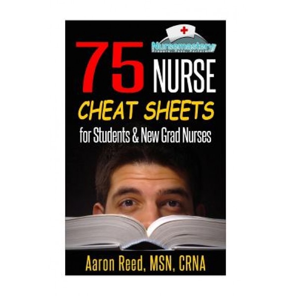 75 Nurse Cheat Sheets: For Students & New Grad Nurses, Aaron Reed Crna (Author)