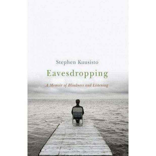Eavesdropping: A Memoir of Blindness and Listening, Stephen Kuusisto (Author)