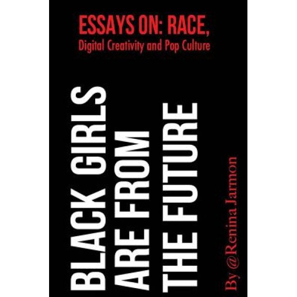 Black Girls Are from the Future: Essays on Race, Digital Creativity and Pop Culture, Renina Jarmon (Author)