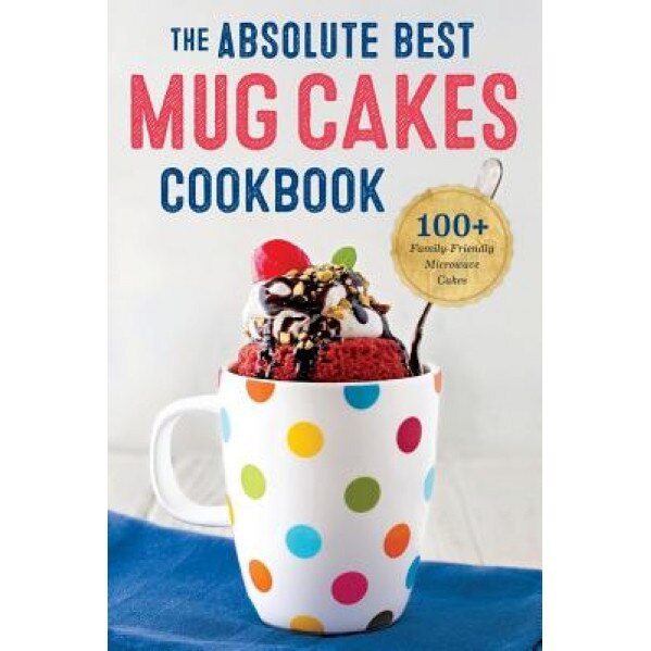 Absolute Best Mug Cakes Cookbook: 100 Family-Friendly Microwave Cakes, Rockridge Press (Author)
