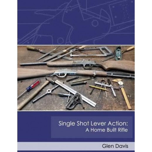 Single Shot Lever Action: A Home Built Rifle, Glen Davis (Author)