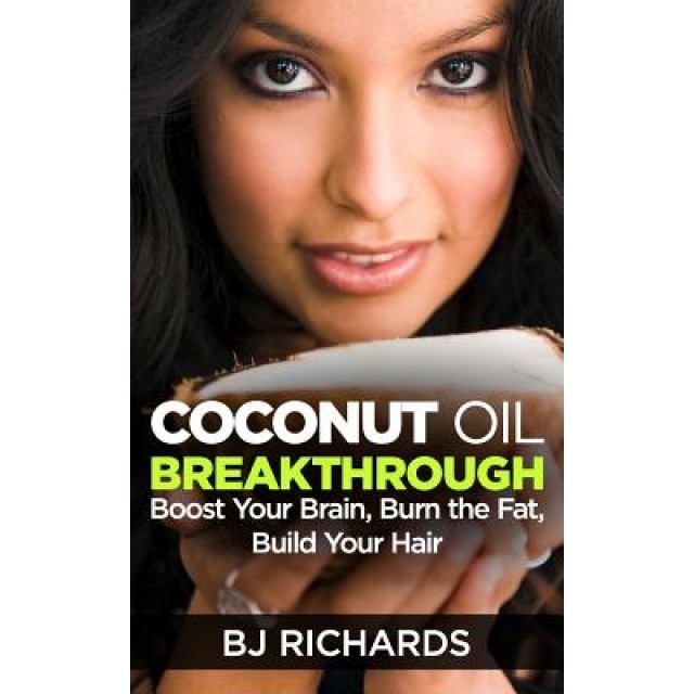 Coconut Oil Breakthrough: Boost Your Brain, Burn the Fat, Build Your Hair, B. J. Richards (Author)