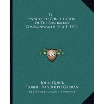 The Annotated Constitution of the Australian Commonwealth Part 1 (1901), John Quick (Author) The Annotated Constitution of the Australian Commonwealth Part 1 (1901), John Quick (Author)
