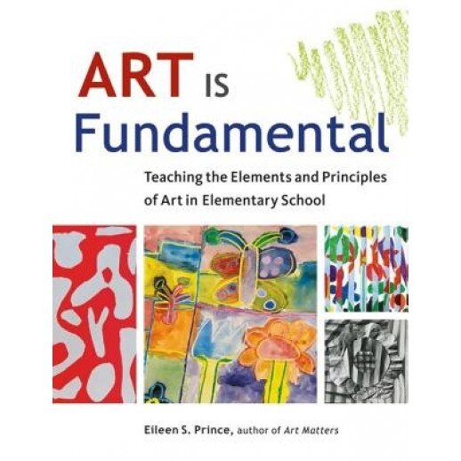 Art Is Fundamental: Teaching the Elements and Principles of Art in Elementary School, Eileen S. Prince