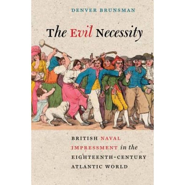 The Evil Necessity: British Naval Impressment in the Eighteenth-Century Atlantic World, Denver Alexander Brunsman (Author)
