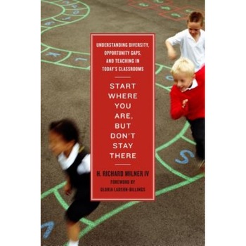 Start Where You Are, But Don't Stay There: Understanding Diversity, Opportunity Gaps, and Teaching in Today's Classrooms, H. Richard, IV Milner (Author) Start Where You Are, But Don't Stay There: Understanding Diversity, Opportunity Gaps, and Teaching in Today's Classrooms, H. Richard, IV Milner (Author)