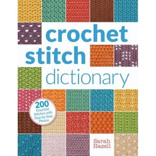 Crochet Stitch Dictionary: 200 Essential Stitches with Step-By-Step Photos, Sarah Hazell (Author)
