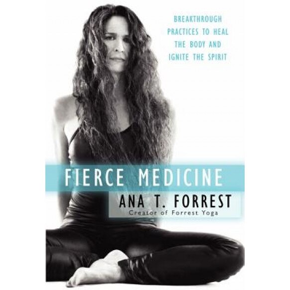 Fierce Medicine: Breakthrough Practices to Heal the Body and Ignite the Spirit, Ana T. Forrest (Author)