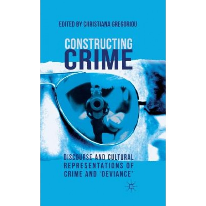 Constructing Crime: Discourse and Cultural Representations of Crime and 'Deviance', Christiana Gregoriou (Editor)