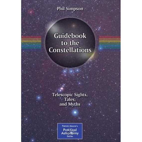 Guidebook to the Constellations: Telescopic Sights, Tales, and Myths, Phil Simpson (Author)