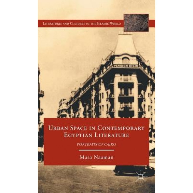Urban Space in Contemporary Egyptian Literature: Portraits of Cairo, Mara Naaman (Author)