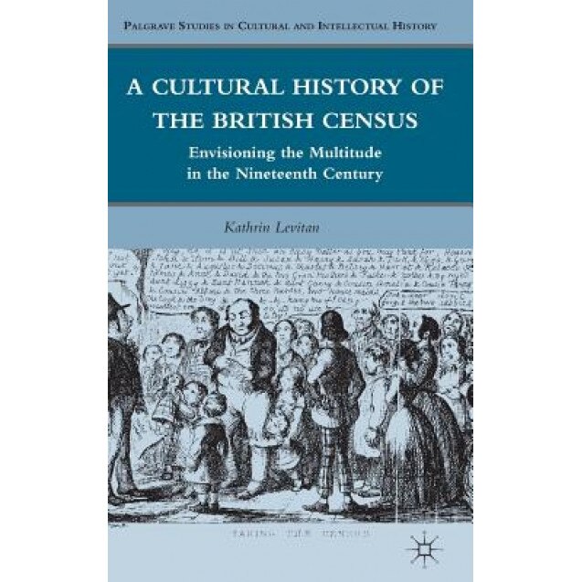 A Cultural History of the British Census: Envisioning the Multitude in the Nineteenth Century, Kathrin Levitan (Author)