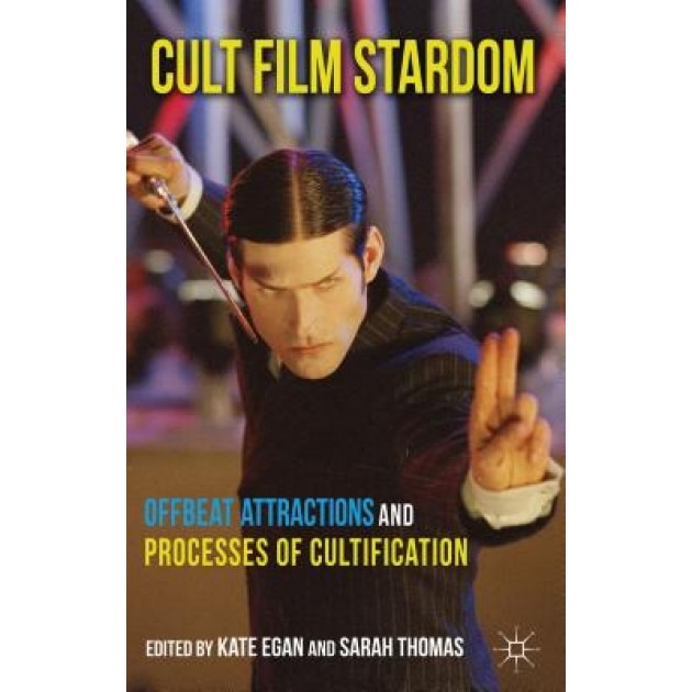 Cult Film Stardom: Offbeat Attractions and Processes of Cultification, Kate Egan (Editor)