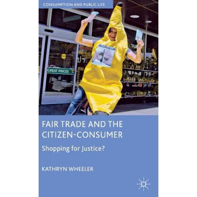 Fair Trade and the Citizen-Consumer: Shopping for Justice?, Kathryn Wheeler (Author)