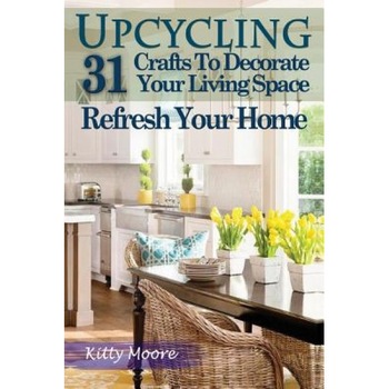 Upcycling: 31 Crafts to Decorate Your Living Space & Refresh Your Home (3rd Edition), Kitty Moore (Author) Upcycling: 31 Crafts to Decorate Your Living Space & Refresh Your Home (3rd Edition), Kitty Moore (Author)