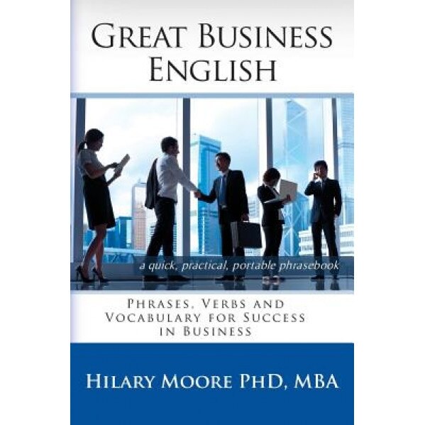 Great Business English: Phrases, Verbs and Vocabulary for Speaking Fluent English - Hilary F. Moore (Author)