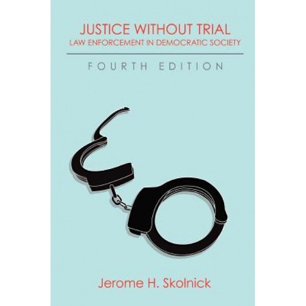 Justice Without Trial: Law Enforcement in Democratic Society, Jerome H. Skolnick (Author)
