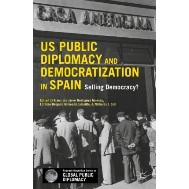 U.S. Public Diplomacy and Democratization in Spain: Selling Democracy?, Nicholas J. Cull (Editor)