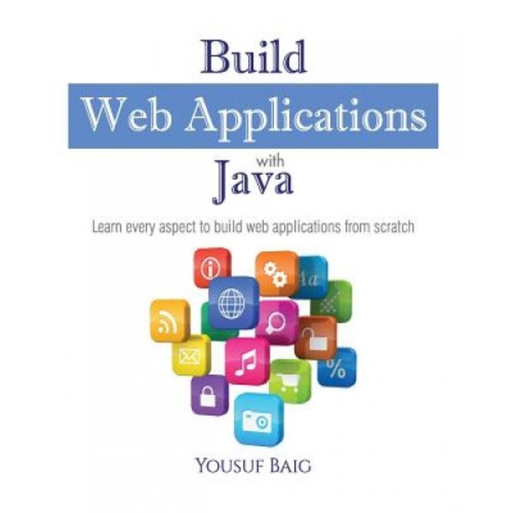 Build Web Applications with Java: Learn Every Aspect to Build Web Applications from Scratch, MR Mirza Yousuf Ahmed Baig (Author)