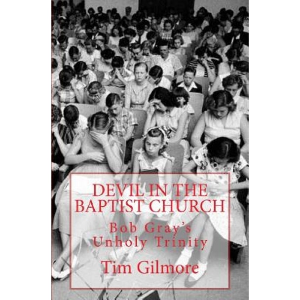 Devil in the Baptist Church: Bob Gray's Unholy Trinity, Tim Gilmore (Author)