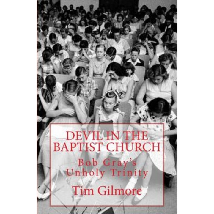 Devil in the Baptist Church: Bob Gray's Unholy Trinity, Tim Gilmore (Author)