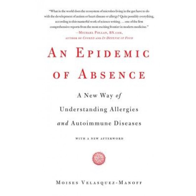 An Epidemic of Absence: A New Way of Understanding Allergies and Autoimmune Diseases - Moises Velasquez-Manoff (Author)