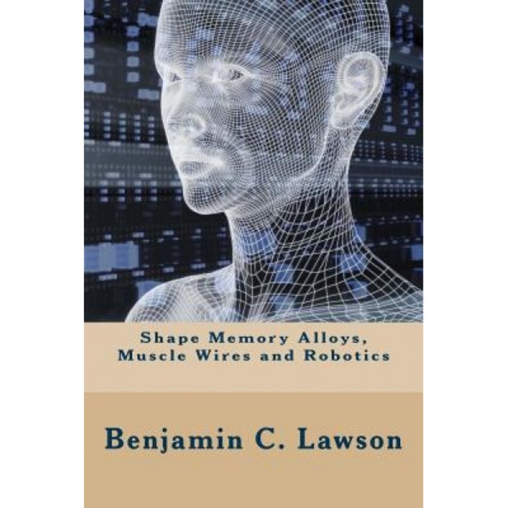 Shape Memory Alloys, Muscle Wires and Robotics, Benjamin C. Lawson (Author)