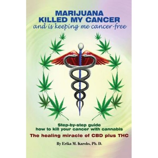 Marijuana Killed My Cancer and Is Keeping Me Cancer Free: Step-By-Step Guide How to Kill Your Cancer with Cannabis the Healing Miracle of CBD Plus THC, Erika M. Karohs Ph. D. (Author)