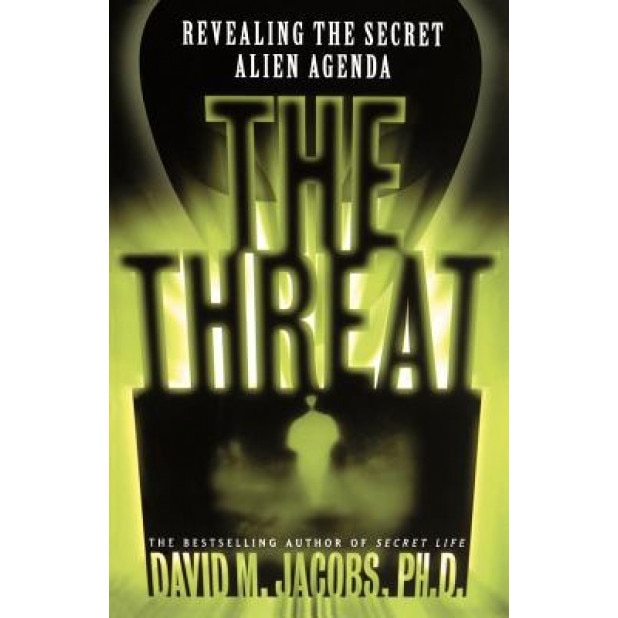 The Threat: Revealing the Secret Alien Agenda - David M. Jacobs