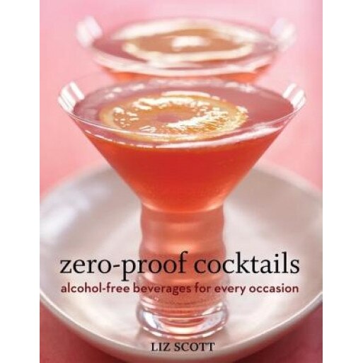 Zero-Proof Cocktails: Alcohol-Free Beverages for Every Occasion, Liz Scott