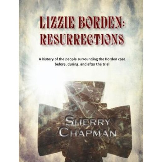 Lizzie Borden: Resurrections: A History of the People Surrounding the Borden Case Before, During, and After the Trial, Sherry Chapman (Author)