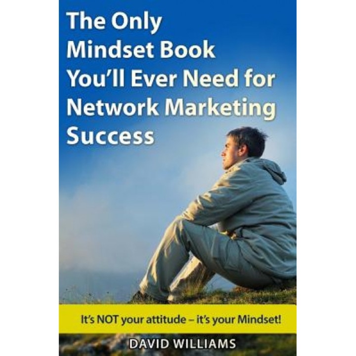 The Only Mindset Book You'll Ever Need for Network Marketing Success: It's Not Your Attitude - It's Your Mindset! - David Williams (Author)